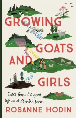 Growing Goats and Girls: Viața bună la o fermă din Cornwall - Evadarea la cea mai frumoasă formă a sa - Growing Goats and Girls: Living the Good Life on a Cornish Farm - Escapism at Its Loveliest