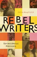 Scriitoare rebele: The Accidental Feminists (Feministele accidentale): Shelagh Delaney - Edna O'Brien - Lynne Reid Banks - Charlotte Bingham - Nell Dunn - Virginia Ironside - Marga - Rebel Writers: The Accidental Feminists: Shelagh Delaney - Edna O'Brien - Lynne Reid Banks - Charlotte Bingham - Nell Dunn - Virginia Ironside - Marga