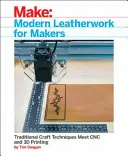 Lucrări moderne de marochinărie pentru creatori: Traditional Craft Techniques Meet Cnc and 3D Printing - Modern Leatherwork for Makers: Traditional Craft Techniques Meet Cnc and 3D Printing