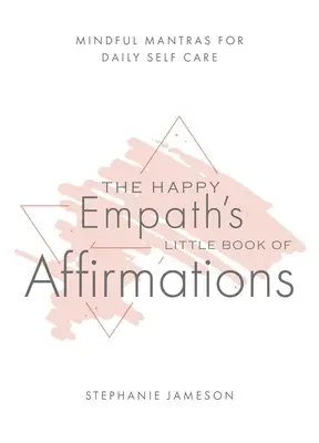 The Happy Empath's Little Book of Affirmations: Mantre conștiente pentru autoîngrijirea zilnică - The Happy Empath's Little Book of Affirmations: Mindful Mantras for Daily Self-Care