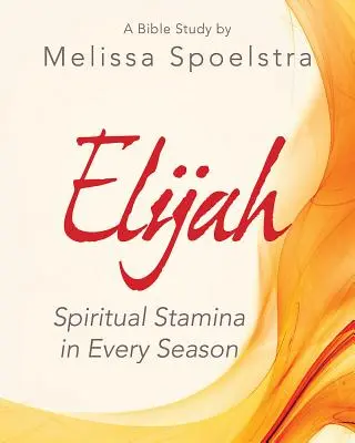 Ilie - Carte de lucru pentru participante la studiul biblic pentru femei: Rezistență spirituală în orice anotimp - Elijah - Women's Bible Study Participant Workbook: Spiritual Stamina in Every Season