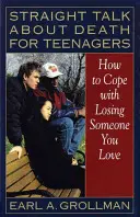 Vorbire directă despre moarte pentru adolescenți: Cum să faci față pierderii cuiva drag - Straight Talk about Death for Teenagers: How to Cope with Losing Someone You Love