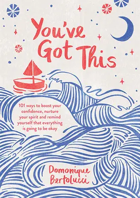 You've Got This: 101 moduri de a-ți spori încrederea, de a-ți hrăni spiritul și de a-ți reaminti că totul va fi bine - You've Got This: 101 Ways to Boost Your Confidence, Nurture Your Spirit and Remind Yourself That Everything Is Going to Be Okay