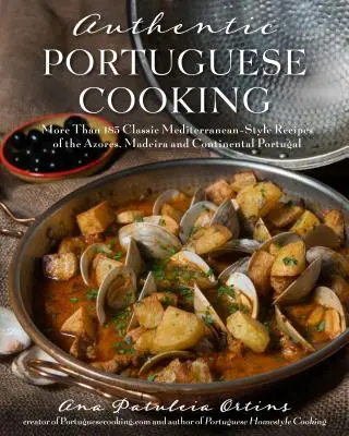 Bucătărie portugheză autentică: Mai mult de 185 de rețete clasice în stil mediteranean din Azore, Madeira și Portugalia continentală - Authentic Portuguese Cooking: More Than 185 Classic Mediterranean-Style Recipes of the Azores, Madeira and Continental Portugal