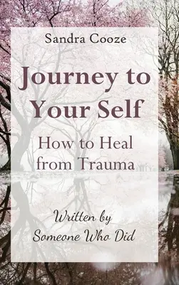 Journey to Your Self-Cum să te vindeci de traume: Written by Someone Who Did - Journey to Your Self-How to Heal from Trauma: Written by Someone Who Did