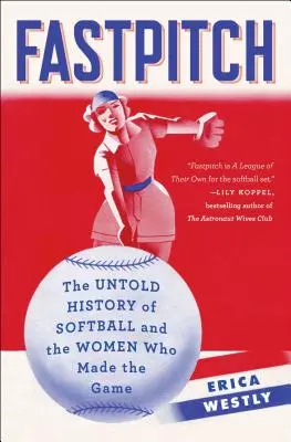 Fastpitch: The Untold History of Softball and the Women Who Made the Game