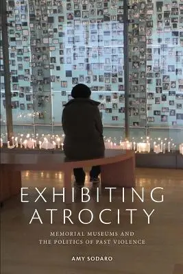 Expunerea Atrocității: Muzeele memoriale și politica violenței din trecut - Exhibiting Atrocity: Memorial Museums and the Politics of Past Violence