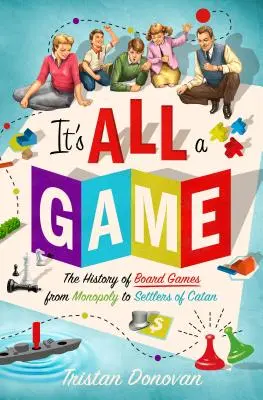 Totul este un joc: Istoria jocurilor de societate de la Monopoly la Settlers of Catan - It's All a Game: The History of Board Games from Monopoly to Settlers of Catan