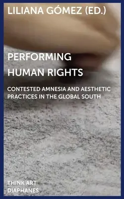 Realizarea drepturilor omului: Amnezie contestată și practici estetice în Sudul global - Performing Human Rights: Contested Amnesia and Aesthetic Practices in the Global South