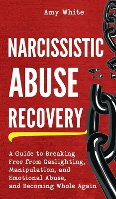 Recuperarea abuzului narcisist: Un ghid pentru a te elibera de Gaslighting, manipulare și abuz emoțional și pentru a deveni din nou întreg - Narcissistic Abuse Recovery: A Guide to Breaking Free from Gaslighting, Manipulation, and Emotional Abuse, and Becoming Whole Again