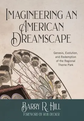 Imagineering an American Dreamscape: Geneza, evoluția și răscumpărarea parcului tematic regional: Genesis, Evolution, and Redemption of the Regional Theme Park - Imagineering an American Dreamscape: Genesis, Evolution, and Redemption of the Regional Theme Park