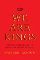 Noi suntem regi: Teologia politică și crearea unui individ modern (Political Theology and the Making of a Modern Individual) - We Are Kings: Political Theology and the Making of a Modern Individual