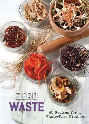 Zero Waste: 60 de rețete pentru o bucătărie fără deșeuri - Zero Waste: 60 Recipes for a Waste-Free Kitchen