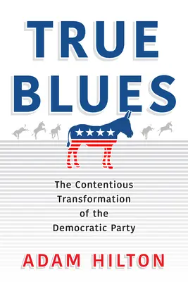True Blues: Transformarea litigioasă a Partidului Democrat (The Contentious Transformation of the Democratic Party) - True Blues: The Contentious Transformation of the Democratic Party