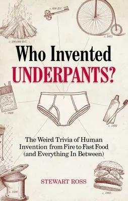 Cine a inventat chiloții? Curiozitățile ciudate ale invențiilor umane, de la foc la fast-food (și tot ce este între ele) - Who Invented Underpants?: The Weird Trivia of Human Invention, from Fire to Fast Food (and Everything in Between)