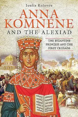 Anna Komnene și Alexiada: Prințesa bizantină și prima cruciadă: The Byzantine Princess and the First Crusade - Anna Komnene and the Alexiad: The Byzantine Princess and the First Crusade
