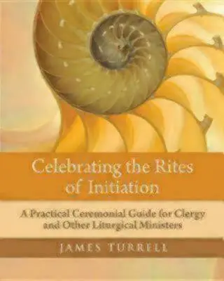 Celebrarea riturilor de inițiere: Un ghid ceremonial practic pentru cler și alți slujitori liturgici - Celebrating the Rites of Initiation: A Practical Ceremonial Guide for Clergy and Other Liturgical Ministers