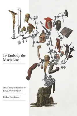 Pentru a întrupa minunatul: Crearea iluziilor în Spania modernă timpurie - To Embody the Marvelous: The Making of Illusions in Early Modern Spain