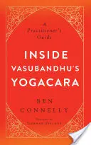 În interiorul Yogacara lui Vasubandhu: Ghidul practicianului - Inside Vasubandhu's Yogacara: A Practitioner's Guide