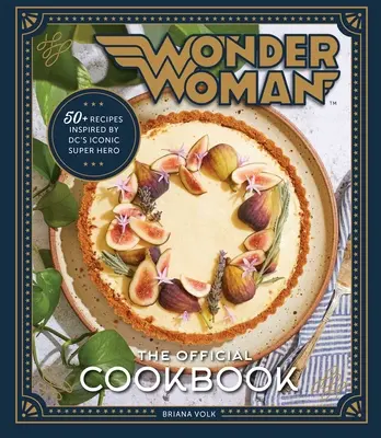 Wonder Woman: The Official Cookbook: Peste cincizeci de rețete inspirate de super eroina iconică a DC - Wonder Woman: The Official Cookbook: Over Fifty Recipes Inspired by DC's Iconic Super Hero