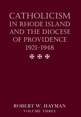 Catolicismul în Rhode Island și în dieceza de Providence 1921-1948, volumul 3 - Catholicism in Rhode Island and the Diocese of Providence 1921-1948, volume 3