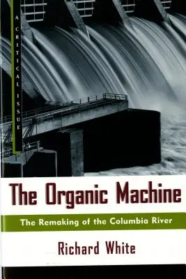 The Organic Machine: Remodelarea râului Columbia (The Remaking of the Columbia River) - The Organic Machine: The Remaking of the Columbia River