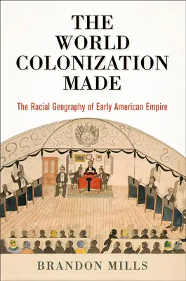 The World Colonization Made: Geografia rasială a imperiului american timpuriu - The World Colonization Made: The Racial Geography of Early American Empire