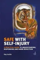 În siguranță cu auto-vătămarea: Un ghid practic pentru înțelegerea, reacția și reducerea daunelor - Safe with Self-Injury: A Practical Guide to Understanding, Responding and Harm-Reduction