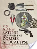 The Art of Eating Through the Zombie Apocalypse (Arta de a mânca în timpul Apocalipsei Zombie): O carte de bucate și un ghid culinar de supraviețuire - The Art of Eating Through the Zombie Apocalypse: A Cookbook & Culinary Survival Guide