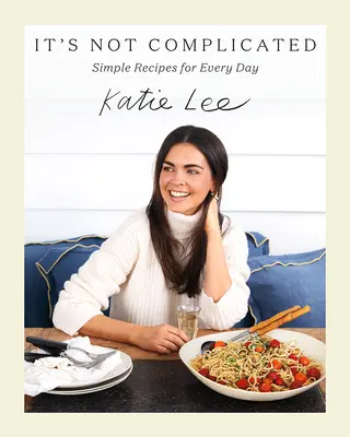 It's Not Complicated: Simple Recipes for Every Day (Rețete simple pentru fiecare zi) - It's Not Complicated: Simple Recipes for Every Day