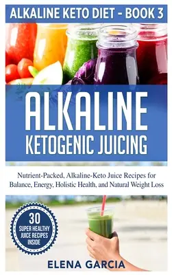 Sucuri ketogenice alcaline: Rețete de sucuri Alkaline-Keto, pline de nutrienți, pentru echilibru, energie, sănătate holistică și pierdere naturală în greutate - Alkaline Ketogenic Juicing: Nutrient-Packed, Alkaline-Keto Juice Recipes for Balance, Energy, Holistic Health, and Natural Weight Loss