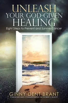 Dezlănțuie-ți vindecarea dată de Dumnezeu: Opt pași pentru a preveni și supraviețui cancerului - Unleash Your God-Given Healing: Eight Steps to Prevent and Survive Cancer