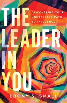Liderul din tine: Descoperindu-ți calea neașteptată spre influență - The Leader in You: Discovering Your Unexpected Path to Influence