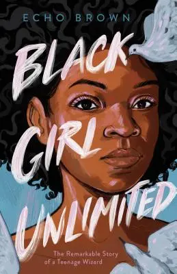 Black Girl Unlimited: Povestea remarcabilă a unui vrăjitor adolescent - Black Girl Unlimited: The Remarkable Story of a Teenage Wizard