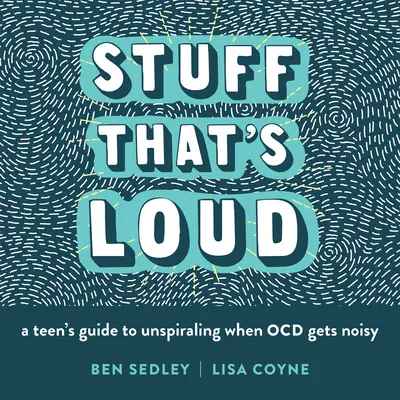 Stuff That's Loud: Ghidul unui adolescent pentru a nu face gălăgie când Ocd devine gălăgios - Stuff That's Loud: A Teen's Guide to Unspiraling When Ocd Gets Noisy