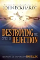 Distrugerea spiritului de respingere: Primește iubire și acceptare și găsește vindecarea - Destroying the Spirit of Rejection: Receive Love and Acceptance and Find Healing