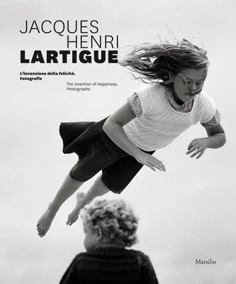 Jacques Henri Lartigue: Invenția fericirii (The Invention of Happiness): Fotografii - Jacques Henri Lartigue: The Invention of Happiness: Photographs