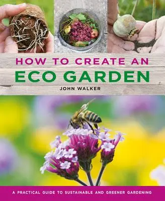Cum să creezi o grădină ecologică: Ghidul practic pentru o grădinărit durabilă și mai ecologică - How to Create an Eco Garden: The Practical Guide to Sustainable and Greener Gardening