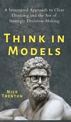 Gândiți în modele: O abordare structurată a gândirii clare și a artei de a lua decizii strategice - Think in Models: A Structured Approach to Clear Thinking and the Art of Strategic Decision-Making