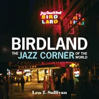Birdland, colțul de jazz al lumii: Un omagiu ilustrat, 1949-1965 - Birdland, the Jazz Corner of the World: An Illustrated Tribute, 1949-1965