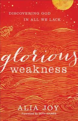 Slăbiciune glorioasă: Descoperirea lui Dumnezeu în tot ceea ce ne lipsește - Glorious Weakness: Discovering God in All We Lack