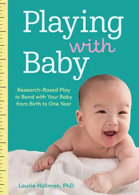 Joacă-te cu bebelușul: Joc bazat pe cercetări pentru a vă uni cu bebelușul de la naștere până la primul an - Playing with Baby: Researched-Based Play to Bond with Your Baby from Birth to Year One