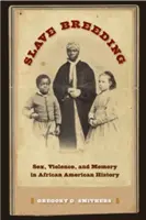 Reproducerea sclavilor: Sex, violență și memorie în istoria afro-americană - Slave Breeding: Sex, Violence, and Memory in African American History