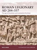 Legionarul roman ad 284-337: Epoca lui Dioclețian și a lui Constantin cel Mare - Roman Legionary Ad 284-337: The Age of Diocletian and Constantine the Great