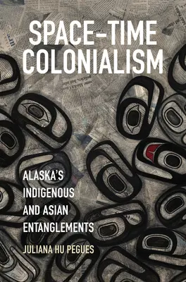 Colonialism spațio-temporal: Încurcăturile dintre indigeni și asiatici din Alaska - Space-Time Colonialism: Alaska's Indigenous and Asian Entanglements