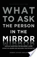 What to Ask the Person in the Mirror (Ce să întrebi persoanei din oglindă): Critical Questions for Becoming a More Effective Leader and Reaching Your Potential: Critical Questions for Becoming a More Effective Leader and Reaching Your Potential - What to Ask the Person in the Mirror: Critical Questions for Becoming a More Effective Leader and Reaching Your Potential