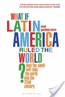 Ce s-ar întâmpla dacă America Latină ar conduce lumea? - Cum va duce Sudul Nordul în secolul XXII - What if Latin America Ruled the World? - How the South Will Take the North into the 22nd Century