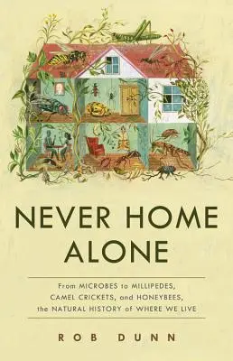 Niciodată singur acasă: De la microbi la milipezi, greieri cămile și albine de miere, istoria naturală a locului în care trăim - Never Home Alone: From Microbes to Millipedes, Camel Crickets, and Honeybees, the Natural History of Where We Live