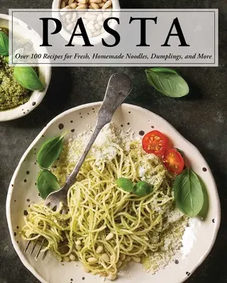 Paste: Peste 100 de rețete pentru tăiței, găluște și multe altele! - Pasta: Over 100 Recipes for Noodles, Dumplings, and So Much More!