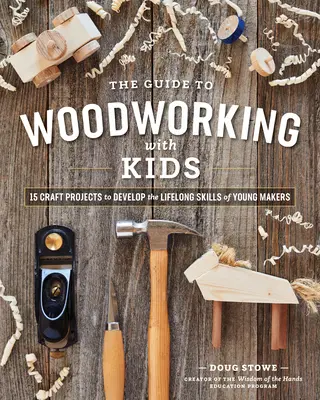The Guide to Woodworking with Kids (Ghidul prelucrării lemnului cu copiii): Craft Projects to Develop the Lifelong Skills of Young Makers (Proiecte meșteșugărești pentru dezvoltarea abilităților pe tot parcursul vieții ale tinerilor făuritori) - The Guide to Woodworking with Kids: Craft Projects to Develop the Lifelong Skills of Young Makers
